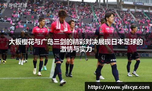 大板樱花与广岛三剑的精彩对决展现日本足球的激情与实力