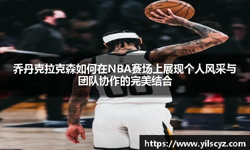 乔丹克拉克森如何在NBA赛场上展现个人风采与团队协作的完美结合